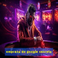 empresa do google secreta